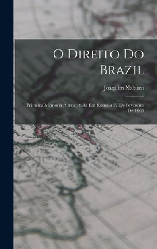 O Direito Do Brazil: Primeira Memoria Apresentada Em Roma a 27 De Fevereiro De 1903 by Joaquim Nabuco