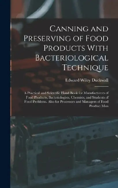 Canning and Preserving of Food Products With Bacteriological Technique: A Practical and Scientific Hand Book for Manufacturers of Food Products, Bacte by Edward Wiley Duckwall
