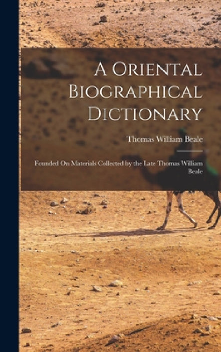 A Oriental Biographical Dictionary: Founded On Materials Collected by the Late Thomas William Beale by Thomas William Beale