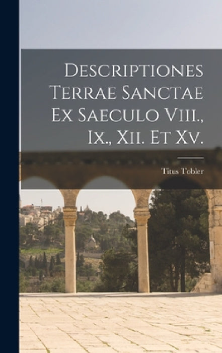 Descriptiones Terrae Sanctae Ex Saeculo Viii., Ix., Xii. Et Xv. by Titus Tobler