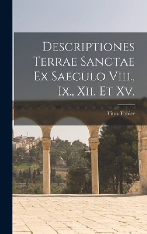 Descriptiones Terrae Sanctae Ex Saeculo Viii., Ix., Xii. Et Xv. by Titus Tobler