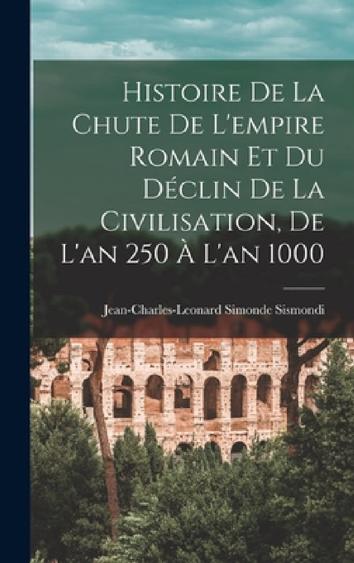 Histoire De La Chute De L'empire Romain Et Du Déclin De La Civilisation, De L'an 250 À L'an 1000 by Jean-Charles-Leonard Simonde Sismondi