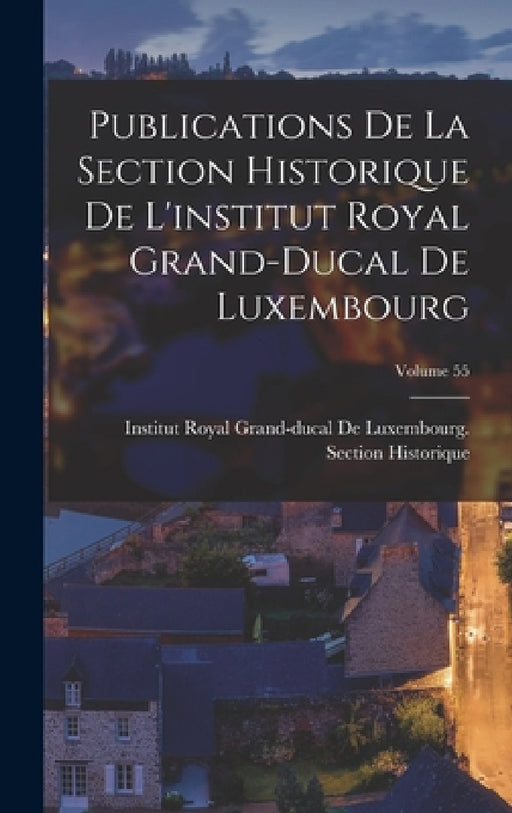 Publications De La Section Historique De L'institut Royal Grand-Ducal De Luxembourg; Volume 55 by Institut Royal Grand-Ducal de Luxembo