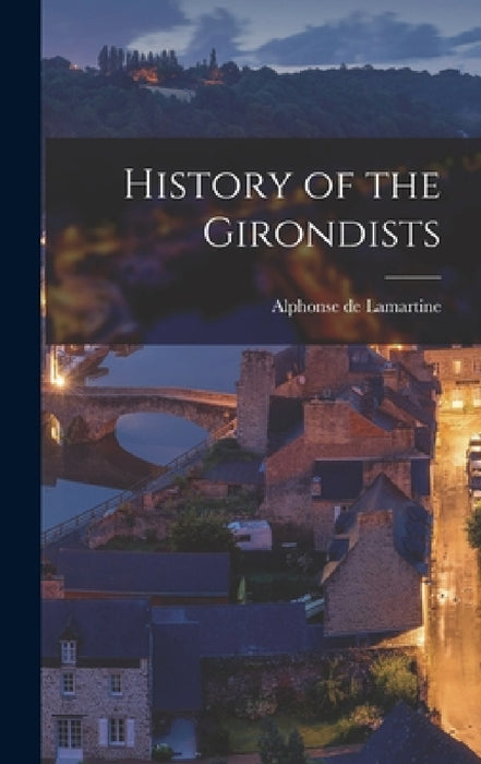 History of the Girondists by Alphonse De Lamartine