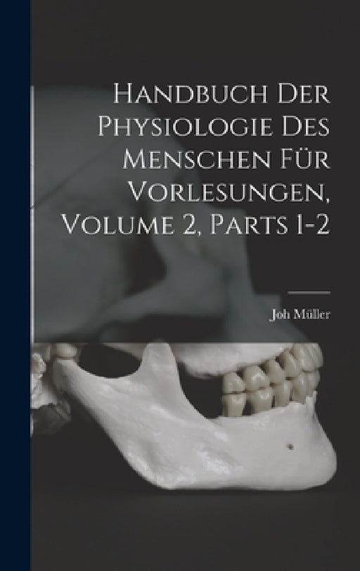 Handbuch Der Physiologie Des Menschen Für Vorlesungen, Volume 2, parts 1-2 by Joh Müller