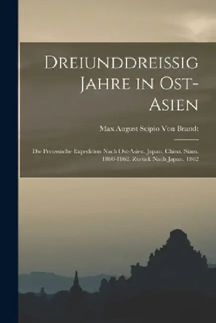 Dreiunddreissig Jahre in Ost-Asien: Die Preussische Expedition Nach Ost-Asien. Japan, China, Siam. 1860-1862. Zurück Nach Japan. 1862 by Max August Scipio Von Brandt