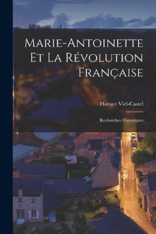 Marie-Antoinette Et La Révolution Française: Recherches Historiques by Horace Viel-Castel