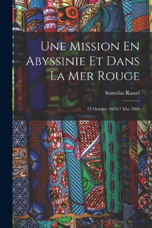 Une Mission En Abyssinie Et Dans La Mer Rouge: 23 Octobre 1859-7 Mai 1860 by Stanislas Russel