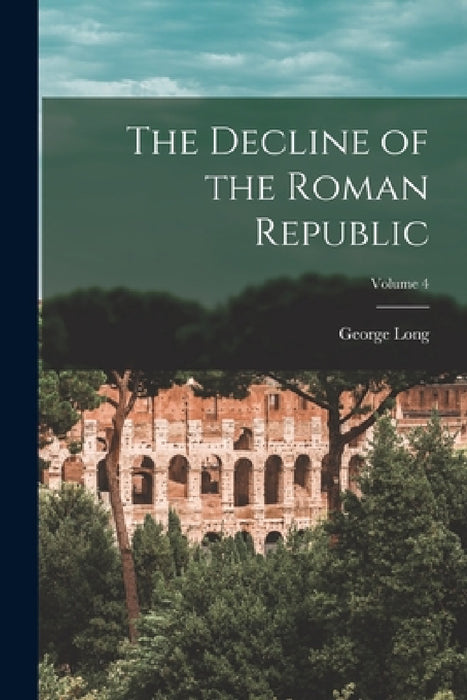 The Decline of the Roman Republic; Volume 4 by George Long