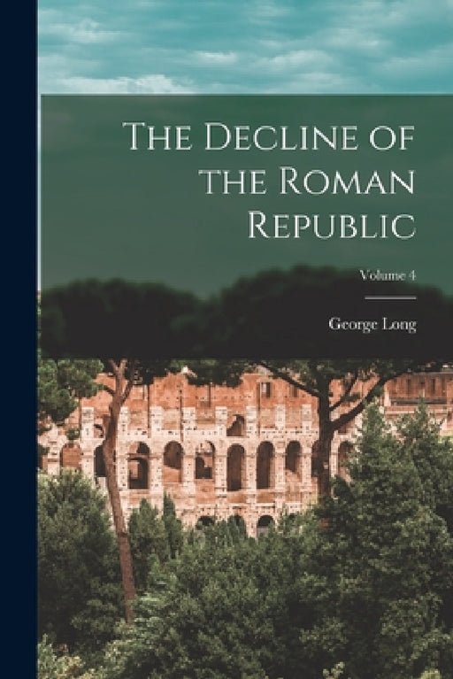 The Decline of the Roman Republic; Volume 4 by George Long