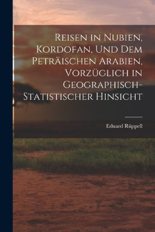 Reisen in Nubien, Kordofan, Und Dem Peträischen Arabien, Vorzüglich in Geographisch-Statistischer Hinsicht by Eduard Rüppell