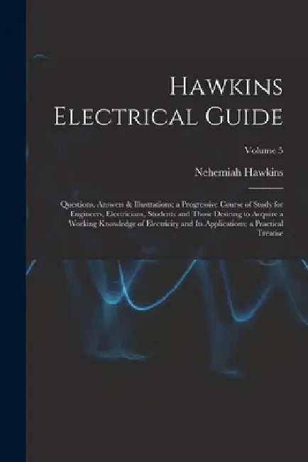 Hawkins Electrical Guide: Questions, Answers & Illustrations; a Progressive Course of Study for Engineers, Electricians, Students and Those Desi by Nehemiah Hawkins