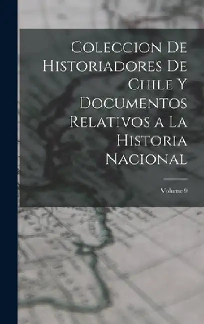 Coleccion De Historiadores De Chile Y Documentos Relativos a La Historia Nacional; Volume 9 by Anonymous