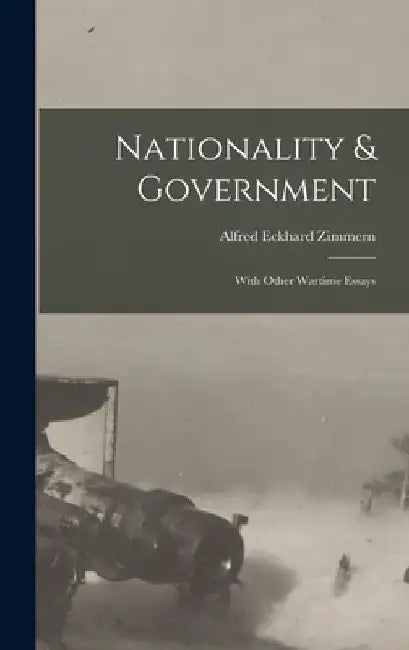 Nationality & Government: With Other Wartime Essays by Alfred Eckhard Zimmern