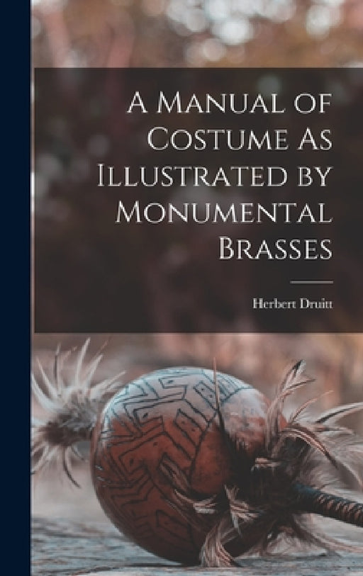 A Manual of Costume As Illustrated by Monumental Brasses by Herbert Druitt
