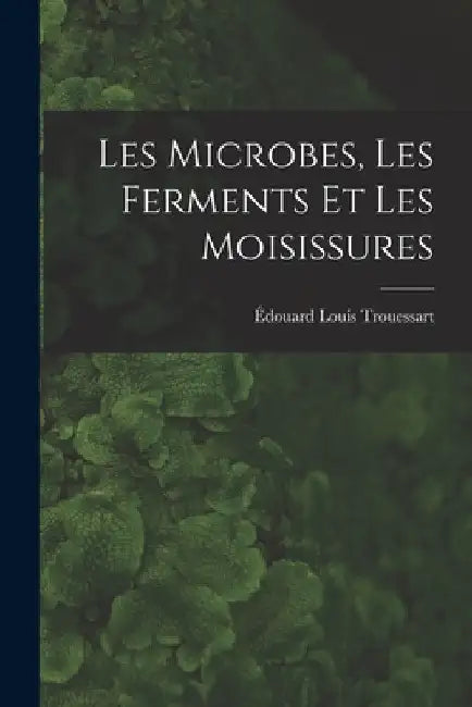 Les Microbes, Les Ferments Et Les Moisissures by Édouard Louis Trouessart
