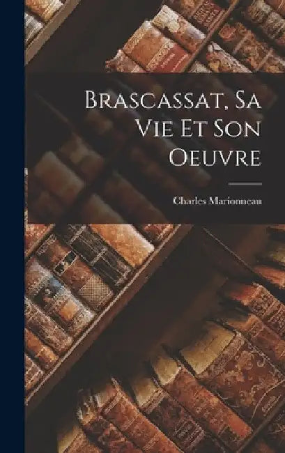Brascassat, Sa Vie Et Son Oeuvre by Charles Marionneau