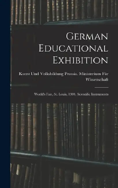 German Educational Exhibition: World's Fair, St. Louis, 1904. Scientific Instruments by Prussia (Germany) Ministerium Für Wiss