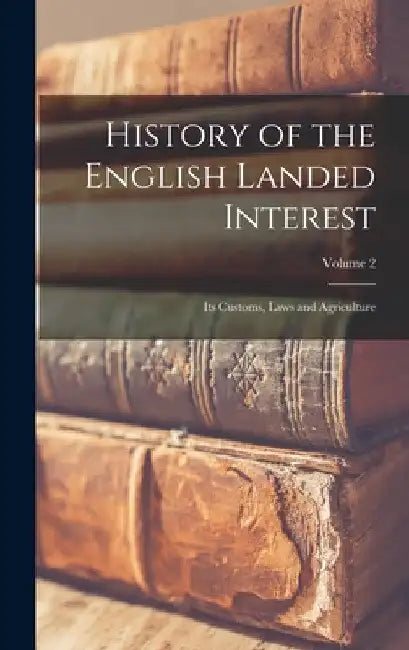 History of the English Landed Interest: Its Customs, Laws and Agriculture; Volume 2 by Anonymous