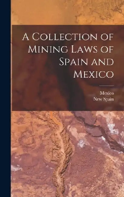 A Collection of Mining Laws of Spain and Mexico by Mexico