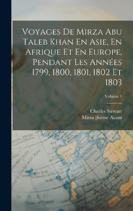 Voyages De Mirza Abu Taleb Khan En Asie, En Afrique Et En Europe, Pendant Les Années 1799, 1800, 1801, 1802 Et 1803; Volume 1 by Charles Stewart, Mirza [Forme Avant 2007] Abou Talib K