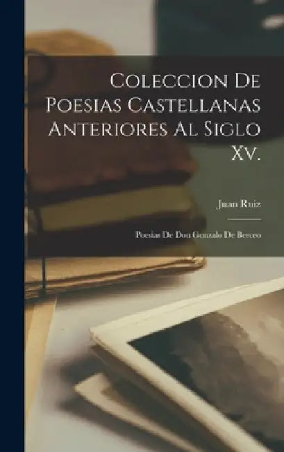 Coleccion De Poesias Castellanas Anteriores Al Siglo Xv.: Poesias De Don Gonzalo De Berceo by Juan Ruiz