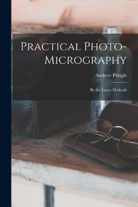 Practical Photo-Micrography: By the Latest Methods by Andrew Pringle