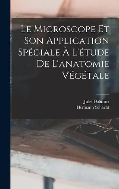 Le Microscope Et Son Application Spéciale À L'étude De L'anatomie Végétale by Hermann Schacht
