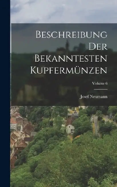 Beschreibung Der Bekanntesten Kupfermünzen; Volume 6 by Josef Neumann