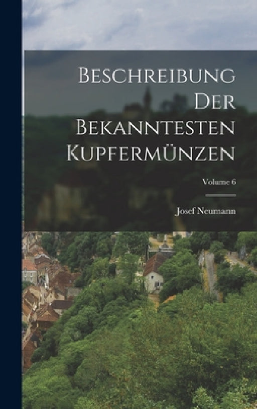 Beschreibung Der Bekanntesten Kupfermünzen; Volume 6 by Josef Neumann