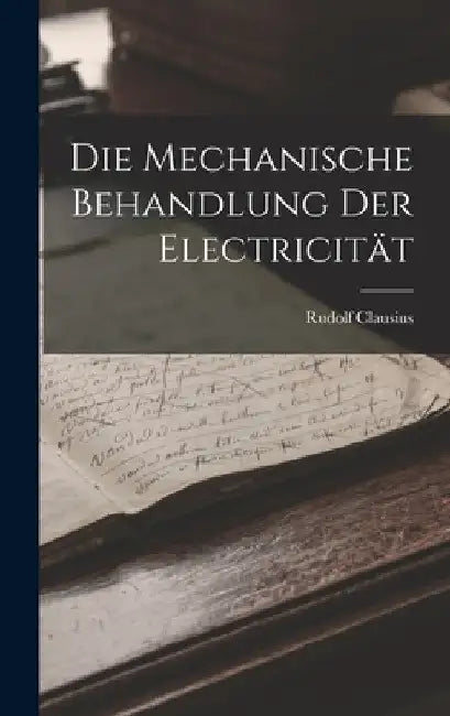 Die Mechanische Behandlung Der Electricität by Rudolf Clausius