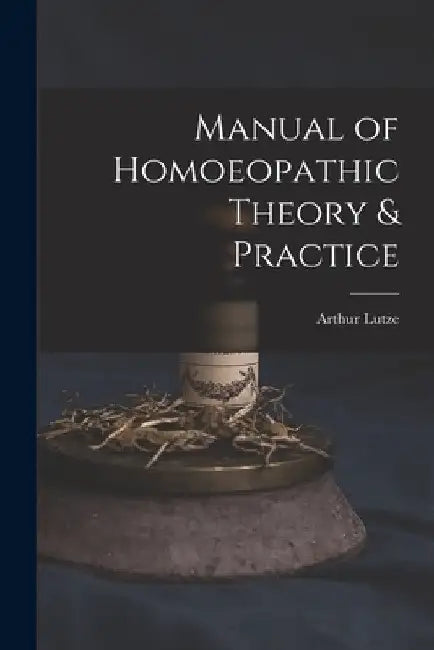 Manual of Homoeopathic Theory & Practice by Arthur Lutze