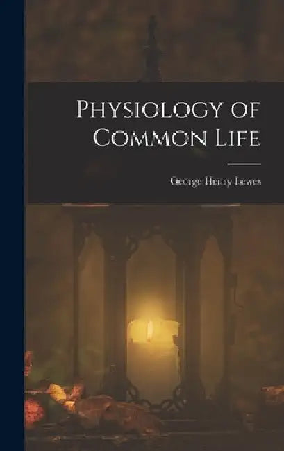 Physiology of Common Life by George Henry Lewes