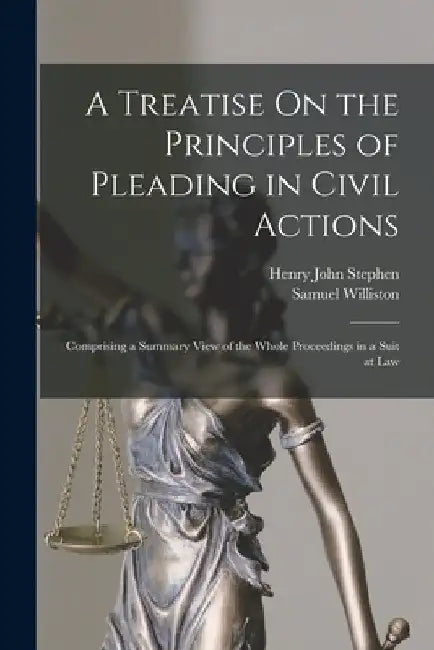 A Treatise On the Principles of Pleading in Civil Actions: Comprising a Summary View of the Whole Proceedings in a Suit at Law by Henry John Stephen