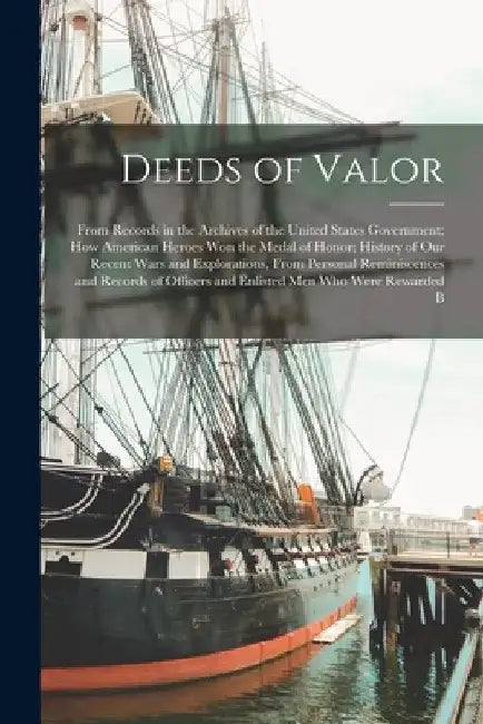 Deeds of Valor: From Records in the Archives of the United States Government; How American Heroes Won the Medal of Honor; History of O by Anonymous