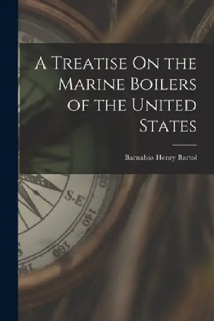 A Treatise On the Marine Boilers of the United States by Barnabas Henry Bartol