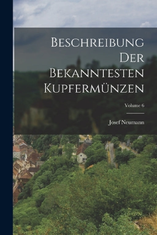 Beschreibung Der Bekanntesten Kupfermünzen; Volume 6 by Josef Neumann