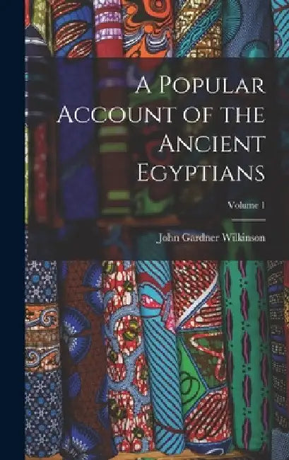 A Popular Account of the Ancient Egyptians; Volume 1 by John Gardner Wilkinson