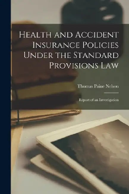 Health and Accident Insurance Policies Under the Standard Provisions Law: Report of an Investigation by Thomas Paine Nelson