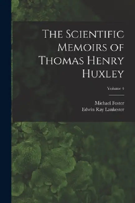 The Scientific Memoirs of Thomas Henry Huxley; Volume 4 by Edwin Ray Lankester