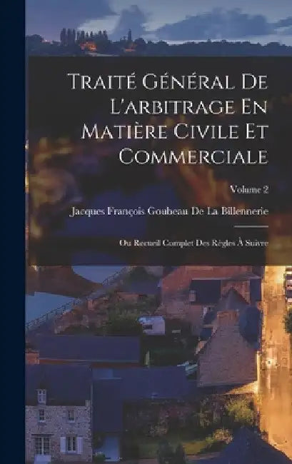 Traité Général De L'arbitrage En Matière Civile Et Commerciale: Ou Recueil Complet Des Règles À Suivre; Volume 2 by Jacques François Gou de la Billennerie