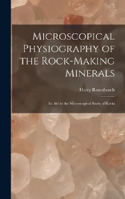 Microscopical Physiography of the Rock-Making Minerals: An Aid to the Microscopical Study of Rocks by Harry Rosenbusch