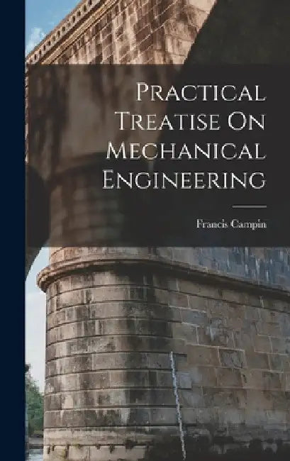 Practical Treatise On Mechanical Engineering by Francis Campin