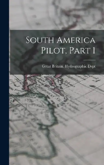 South America Pilot, Part 1 by Great Britain Hydrographic Dept