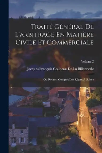 Traité Général De L'arbitrage En Matière Civile Et Commerciale: Ou Recueil Complet Des Règles À Suivre; Volume 2 by Jacques François Gou de la Billennerie