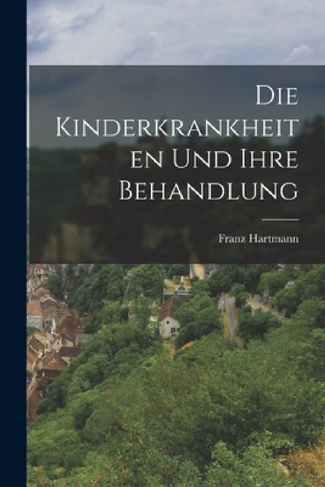 Die Kinderkrankheiten Und Ihre Behandlung by Franz Hartmann