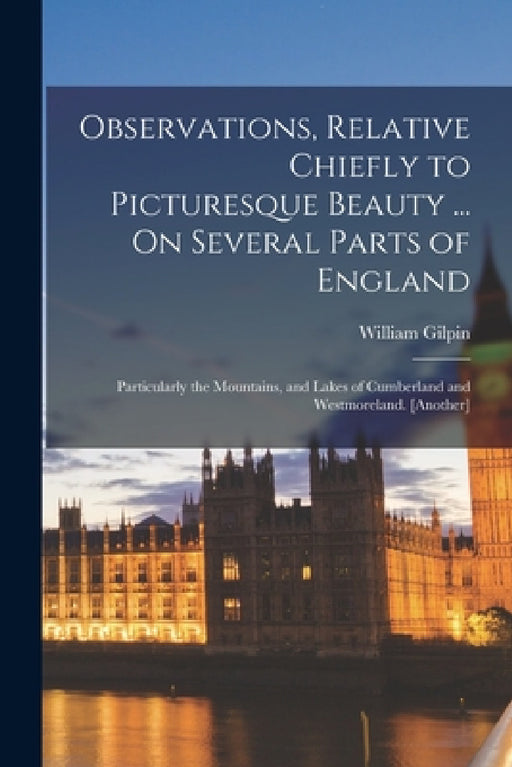 Observations, Relative Chiefly to Picturesque Beauty ... On Several Parts of England: Particularly the Mountains, and Lakes of Cumberland and Westmore by William Gilpin