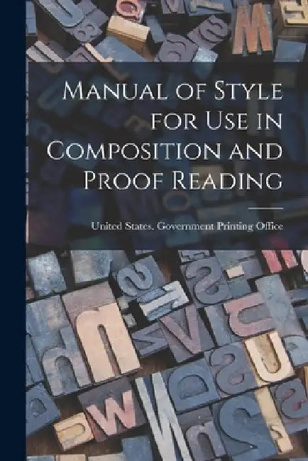 Manual of Style for Use in Composition and Proof Reading by United States Government Printing of