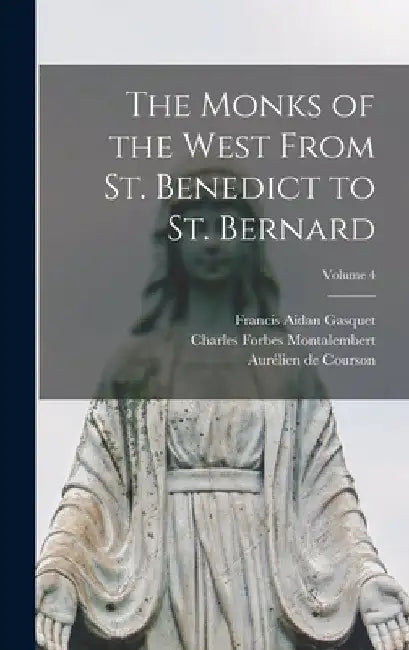 The Monks of the West From St. Benedict to St. Bernard; Volume 4 by Francis Aidan Gasquet