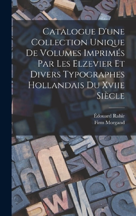 Catalogue D'une Collection Unique De Volumes Imprimés Par Les Elzevier Et Divers Typographes Hollandais Du Xviie Siècle by Édouard Rahir, Firm Morgand